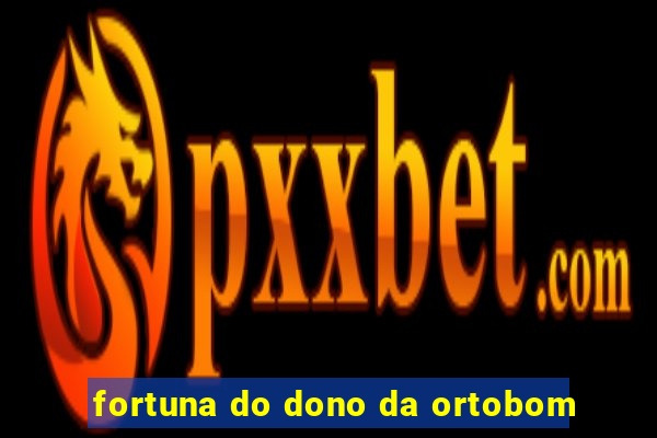 fortuna do dono da ortobom